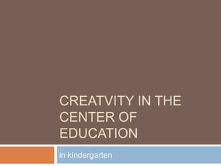 CREATVITY in the center of education in kindergarten 