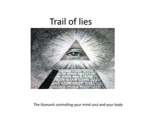 Trail of lies The illumanti controlling your mind soul and your body 