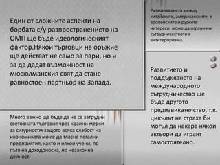 Демокрацията би могла да се развие в някои страни от Средния зток, които досега са били изключени от този процес на репресивни режими. Успешното утвърждаване на жизнена демокрация в Ирак и Афганистан, както и укпрепването на демокрацоята в Индонезия биха послужили за пример на други мюсюлмански и арабски държави.Дълбоко вкоренените представи за първенстваща роля на САЩ в областта на сигурността, вероятно трудно ще се изменят, особено като се има предвид, че всъщност те единствени разполагат с необходимия военен капацитетАрхитектурата на международната система не предполага споделяне на отговорността в областта на сигурността. ИЗвън НАТО, доминирано от САЩ, не съществува друга действаща организация в световен мащабСАЩ и Европа ще постигнат консенсус в борбата срещу тероризма