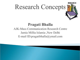 Research Concepts Pragati Bhalla AJK-Mass Communication Research Centre Jamia Millia Islamia ,New Delhi E-mail ID:pragatibhalla@ymail.com 