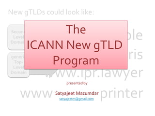 New gTLDs could look like: The ICANN New gTLD  Program www.iPod.apple www.travel.paris www.ipr.lawyer presented by SatyajeetMazumdar satyajeetm@gmail.com www.canon.printer 