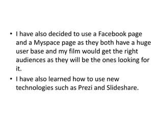 Digital TechnologyDigital Technology has played a huge part on my film campaign.I have created an internet blog to advertise and report on the current films state and its workings.The digital technology was vital in my films production as it was a easy way to get my films campaign out to a huge audience in a free and accessible way.