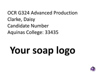 OCR G324 Advanced Production Clarke, Daisy Candidate Number Aquinas College: 33435 Your soap logo 