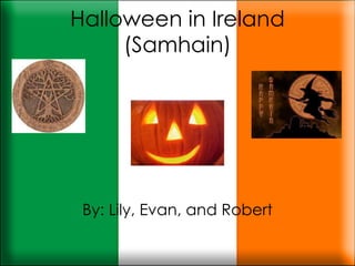 Halloween in Ireland (Samhain) By: Lily, Evan, and Robert 
