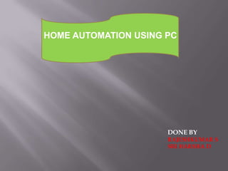                     HOME AUTOMATION USING PC     DONE BY RAJESHKUMAR S SRI HARSHA D 