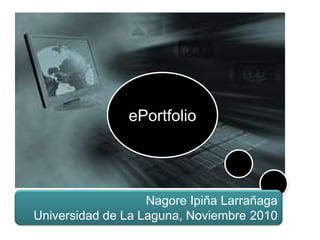 ePortfolio




                   Nagore Ipiña Larrañaga
Universidad de La Laguna, Noviembre 2010
 