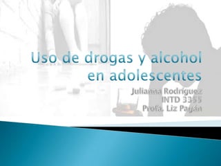 Uso de drogasy alcohol en adolescentes Julianna Rodríguez INTD 3355  Profa. Liz Pagán 