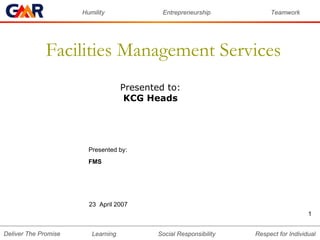 Facilities Management Services Presented to:  KCG Heads  23  April 2007 Presented by:  FMS 