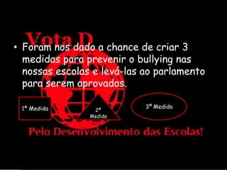As Soluções:
• Foram nos dado a chance de criar 3
  medidas para prevenir o bullying nas
  nossas escolas e levá-las ao parlamento
  para serem aprovadas.

 1ª Medida                  3ª Medida
                 2ª
                Medida
 