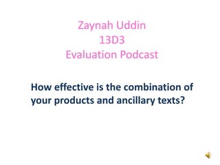 Zaynah Uddin
             13D3
       Evaluation Podcast

How effective is the combination of
your products and ancillary texts?
 