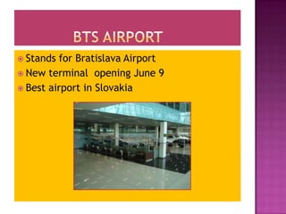 		BTs airport Stands for Bratislava AirportNew terminal  opening June 9Best airport in Slovakia 
