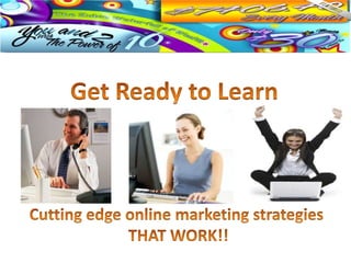 Get Ready to Learn Cutting edge online marketing strategies THAT WORK!!