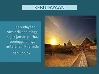 KEBUDAYAANKebudayaanMesirdikenaltinggisejakjamanpurba, peninggalannyaantara lain PiramidadanSphink.