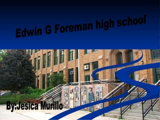 Edwin G Foreman high school By:Jesica Murillo 