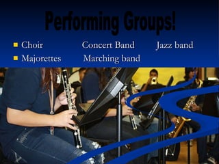 Choir  Concert Band  Jazz band Majorettes  Marching band  Performing Groups! 