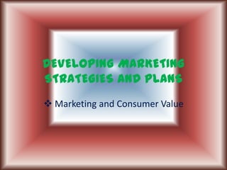DEVELOPING MARKETING STRATEGIES AND PLANS ,[object Object],[object Object]