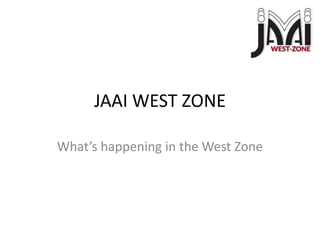 JAAI WEST ZONE What’s happening in the West Zone 