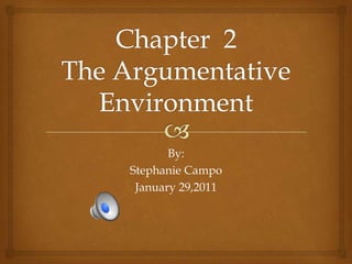 Chapter  2 The Argumentative Environment  By: Stephanie Campo  January 29,2011 