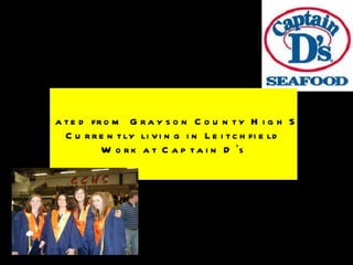 Graduated from Grayson County High School Currently living in Leitchfield Work at Captain D ’ s 