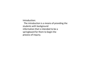 Introduction:      The introduction is a means of providing the students with background information that is intended to be a springboard for them to begin the process of inquiry.   