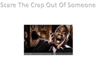 Scare The Crap Out Of Someone