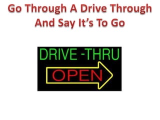 Go Through A Drive ThroughAnd Say It’s To Go