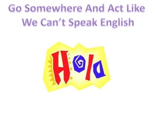 Go Somewhere And Act Like We Can’t Speak English
