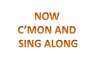 NOW C’MON AND SING ALONG