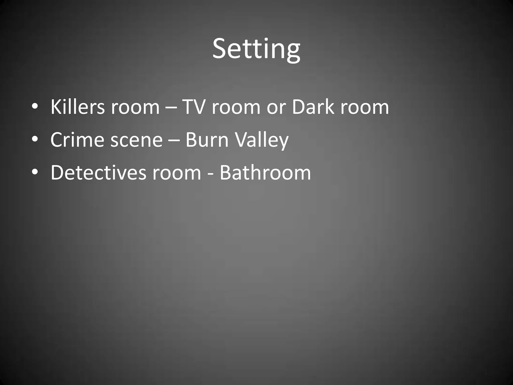 SettingKillers room – TV room or Dark roomCrime scene – Burn ValleyDetectives room - Bathroom