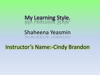 My Learning Style.ShaheenaYeasminInstructor’s Name:-Cindy Brandon 