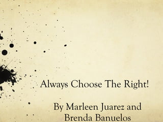 Always Choose The Right! By Marleen Juarez and Brenda Banuelos 