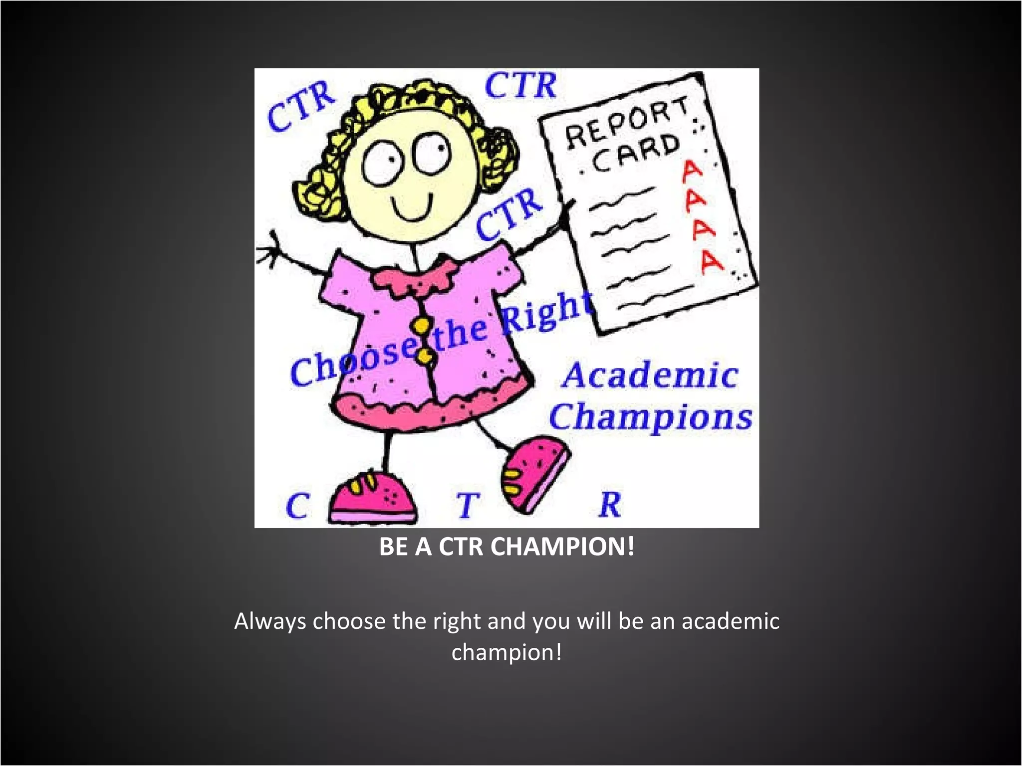 BE A CTR CHAMPION! Always choose the right and you will be an academic champion! 