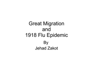 Great Migration and 1918 Flu Epidemic By  Jehad Zakot 