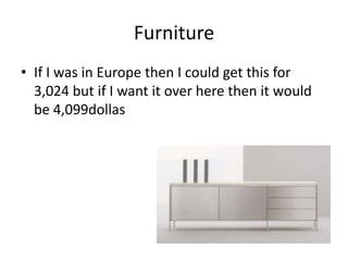 Furniture If I was in Europe then I could get this for 3,024 but if I want it over here then it would be 4,099dollas