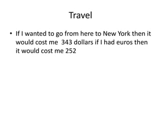Travel If I wanted to go from here to New York then it would cost me 343 dollars if I had euros then it would cost me 252