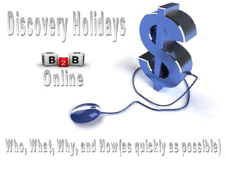 Discovery Holidays Online Who, What, Why, and How(as quickly as possible) 