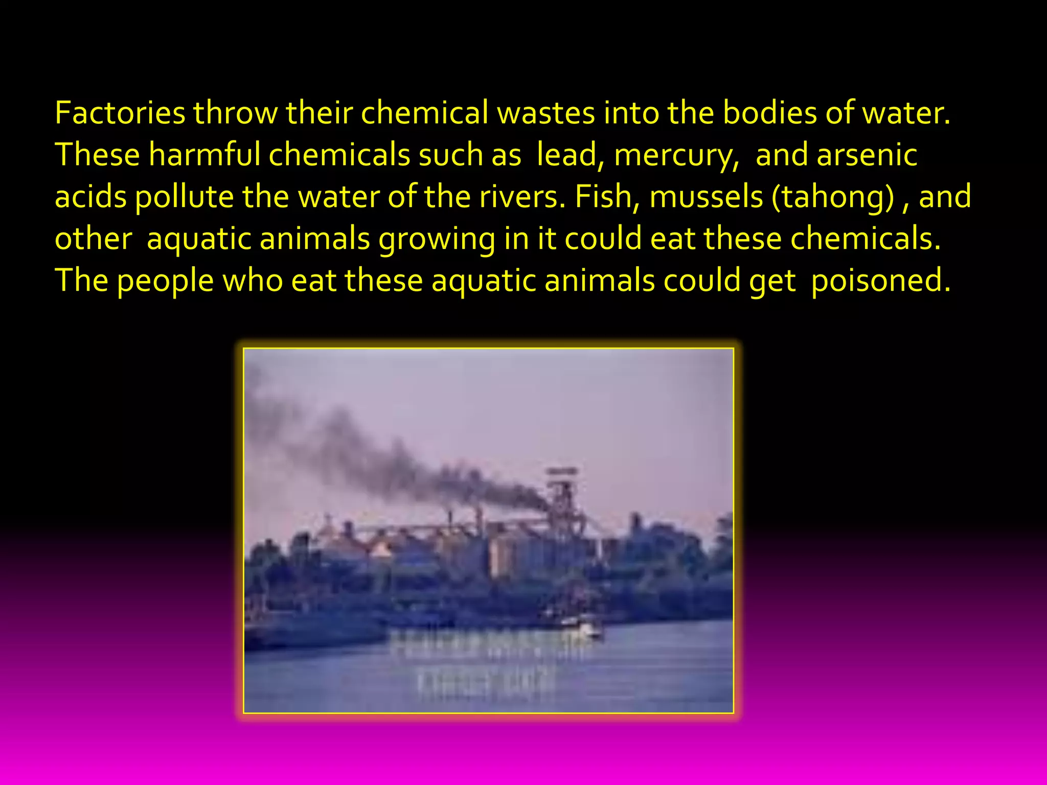  People throw their garbage into lakes and rivers. When this garbage decays, oxygen which is needed by fishes and aquatic plants  will be used up. As a result ,these fishes and aquatic plants will die soon. 