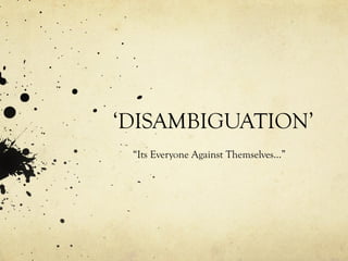 ‘ DISAMBIGUATION’ “ Its Everyone Against Themselves…” 