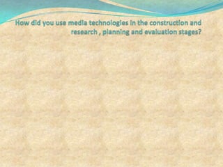 How did you use media technologies in the construction and research , planning and evaluation stages? 