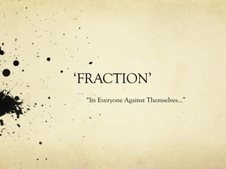 ‘ FRACTION’ “ Its Everyone Against Themselves…” 