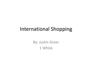 International Shopping By: Justin Greer 1 White 