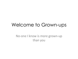 Welcome to Grown-ups No-one I know is more grown-up than you 