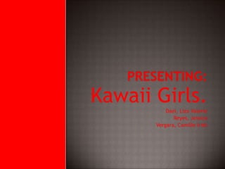Presenting: Kawaii Girls. Dael, Liza Valerie Reyes, Jessica Vergara, Camille Irish 