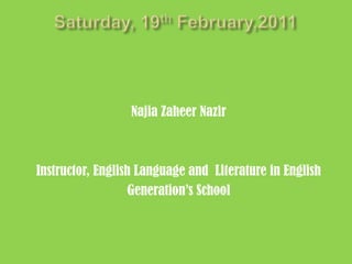 Saturday, 19th February,2011NajiaZaheerNazirInstructor, English Language and  Literature in EnglishGeneration’s School