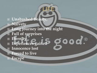 LIFEUnabashed Beauty,NaivetyLong journey into the nightFull of surprisesEternityExperiences gainedInnocence lostForced to liveEscape 