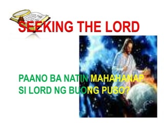 SEEKING THE LORD   PAANO BA NATIN MAHAHANAP  SI LORD NG BUONG PUSO? 