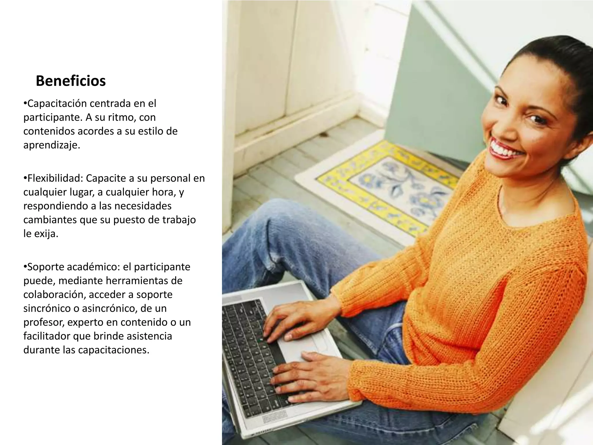 BeneficiosCapacitación centrada en el participante. A su ritmo, con contenidos acordes a su estilo de aprendizaje.