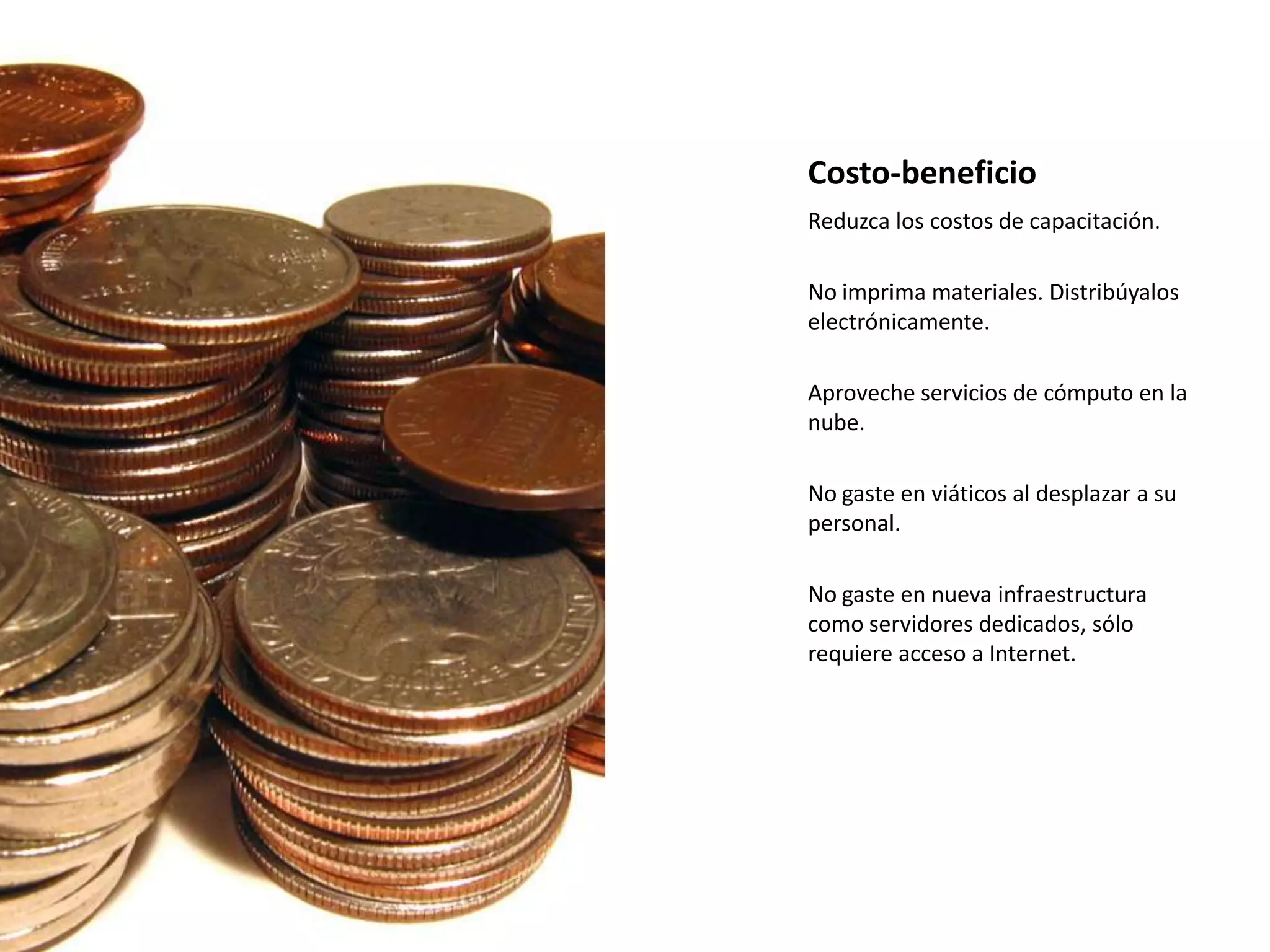 Soporte académico: el participante puede, mediante herramientas de colaboración, acceder a soporte sincrónico o asincrónico, de un profesor, experto en contenido o un facilitador que brinde asistencia durante las capacitaciones.BeneficiosRutas de aprendizaje y competencias. Los contenidos están organizados y estructurados.