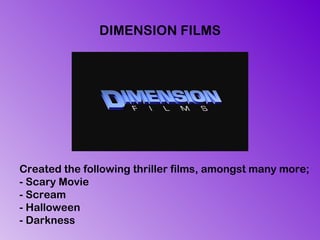 DIMENSION FILMS Created the following thriller films, amongst many more; - Scary Movie - Scream - Halloween - Darkness