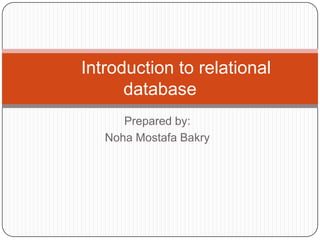Prepared by: Noha Mostafa Bakry Introduction to relational database 